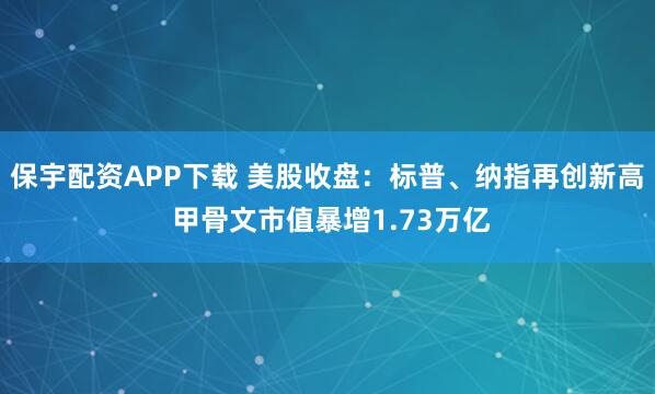 保宇配资APP下载 美股收盘：标普、纳指再创新高 甲骨文市值暴增1.73万亿
