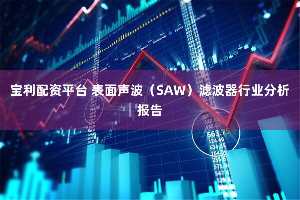 宝利配资平台 表面声波（SAW）滤波器行业分析报告