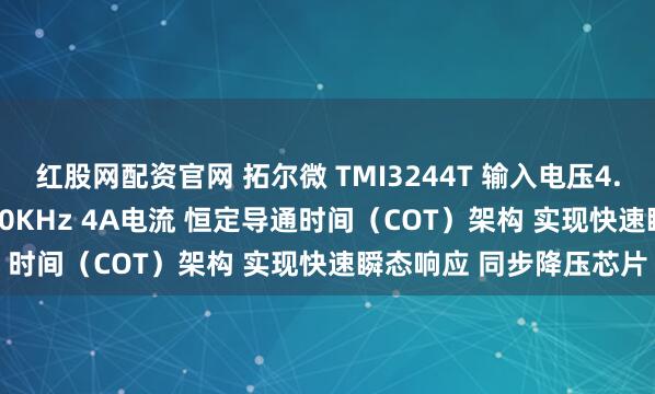 红股网配资官网 拓尔微 TMI3244T 输入电压4.5V至18V 开关频率550KHz 4A电流 恒定导通时间（COT）架构 实现快速瞬态响应 同步降压芯片