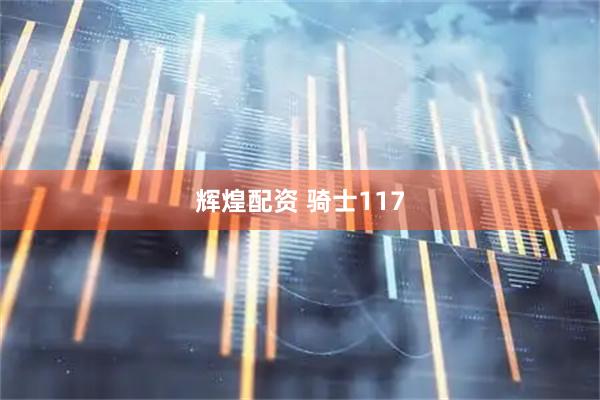 辉煌配资 骑士117
