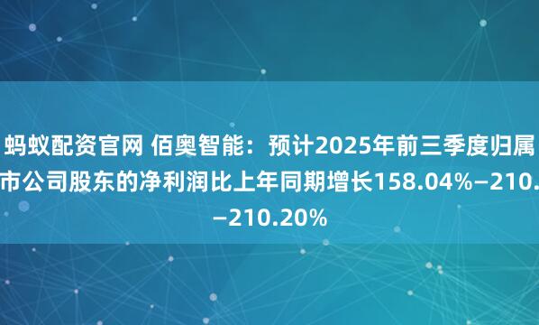 蚂蚁配资官网 佰奥智能：预计2025年前三季度归属于上市公司股东的净利润比上年同期增长158.04%—210.20%