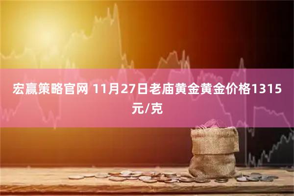 宏赢策略官网 11月27日老庙黄金黄金价格1315元/克