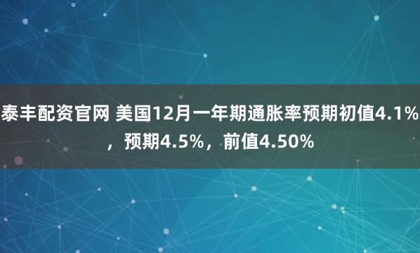 泰丰配资官网 美国12月一年期通胀率预期初值4.1%，预期4.5%，前值4.50%