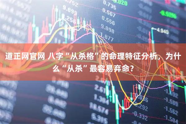 道正网官网 八字“从杀格”的命理特征分析，为什么“从杀”最容易弃命？