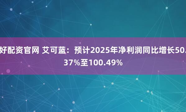 好配资官网 艾可蓝：预计2025年净利润同比增长50.37%至100.49%