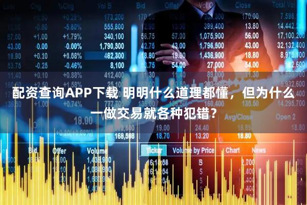 配资查询APP下载 明明什么道理都懂，但为什么一做交易就各种犯错？