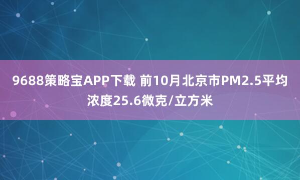 9688策略宝APP下载 前10月北京市PM2.5平均浓度25.6微克/立方米