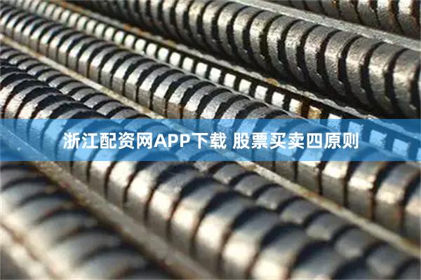 浙江配资网APP下载 股票买卖四原则